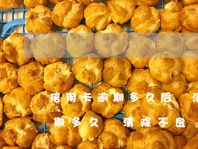 信用卡逾期多久后會清除不良記錄（信用卡逾期多久會清除不良記錄）