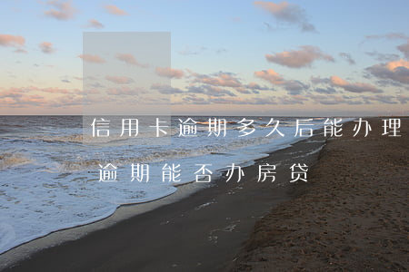 信用卡逾期多久后能办理房贷 发生过信用卡逾期能否办房贷