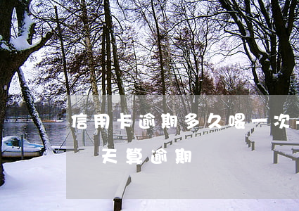 信用卡逾期多久喂一次-信用社信用卡超過幾天算逾期