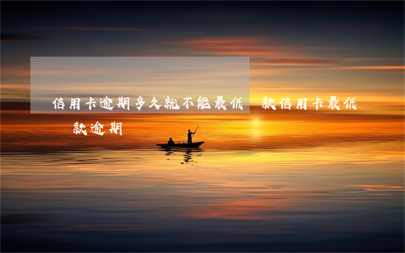 信用卡逾期多久就不能最低還款(信用卡 最低還款 逾期)