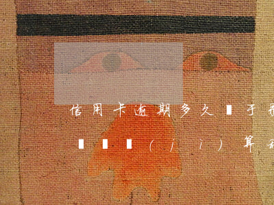 信用卡逾期多久屬于呆賬(信用卡逾期成為呆賬,還計(jì)算利息嗎)