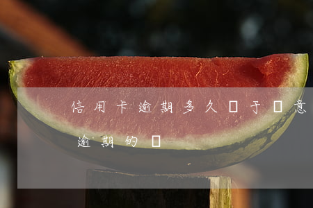 信用卡逾期多久屬于惡意逾期(有處理信用卡逾期的嗎)