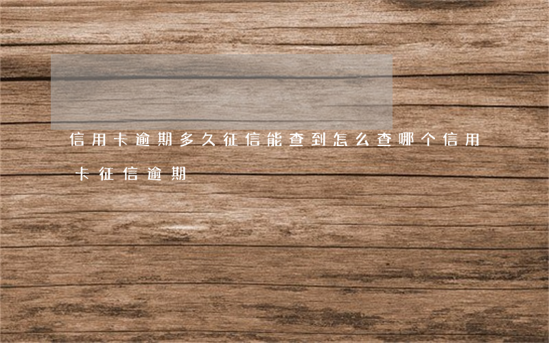 信用卡逾期多久征信能查到(怎么查哪个信用卡征信逾期)