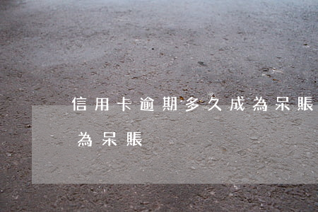 信用卡逾期多久成為呆賬(信用卡逾期多久成為呆賬)