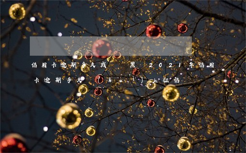 信用卡逾期多久成記錄黑戶(2021年信用卡逾期多久會(huì)上征信)
