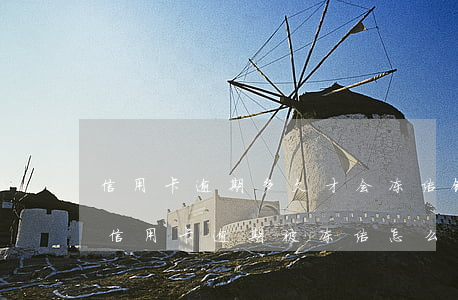 信用卡逾期多久才会冻结银行卡(银行卡因为信用卡逾期被冻结怎么办)
