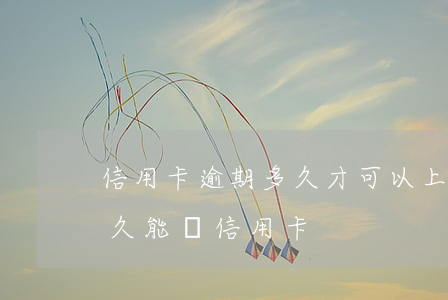 信用卡逾期多久才可以上征信-征信逾期多久能辦信用卡