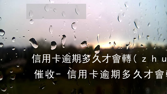 信用卡逾期多久才會轉(zhuǎn)外包催收-信用卡逾期多久才會轉(zhuǎn)外包催收公司