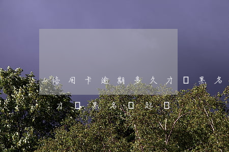 信用卡逾期多久才會黑名單(信用卡逾期多久才會黑名單起訴)