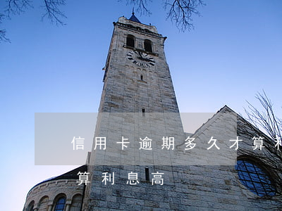 信用卡逾期多久才算利息(信用卡逾期多久才算利息高)