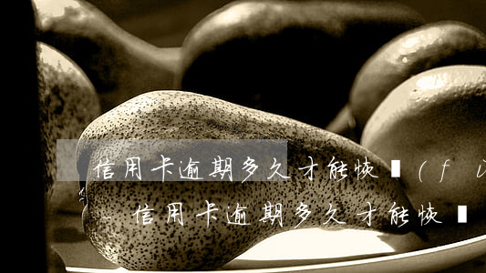 信用卡逾期多久才能恢復(fù)征信正常-信用卡逾期多久才能恢復(fù)征信正常呢