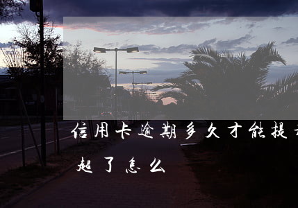 信用卡逾期多久才能提升額度 還信用卡額度超了怎么辦