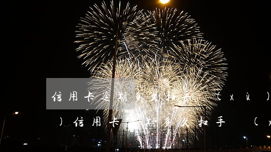 信用卡逾期多久扣手續(xù)費(fèi)(信用卡逾期多久扣手續(xù)費(fèi)用)