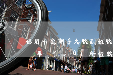信用卡逾期多久收到催收回執(zhí)(律師事務(wù)所催收信用卡逾期流程)