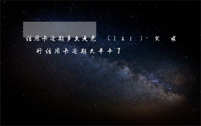 信用卡逾期多久是老賴(lài)-欠幾家銀行信用卡逾期大半年了