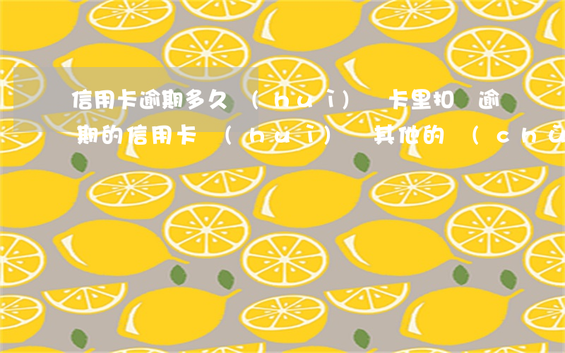 信用卡逾期多久會(huì)從卡里扣錢(逾期的信用卡會(huì)從其他的儲(chǔ)蓄卡里扣嗎)