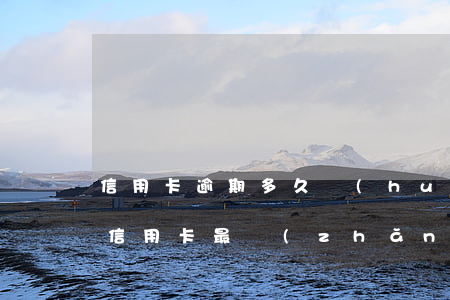 信用卡逾期多久會(huì)怎么樣(你們的信用卡最長(zhǎng)逾期過(guò)多久)