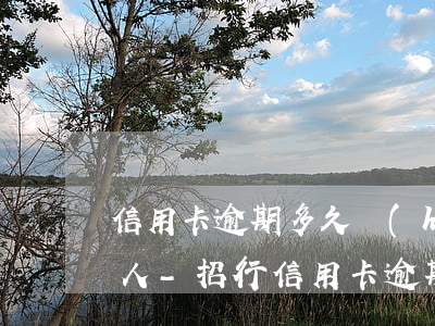 信用卡逾期多久會(huì)打電話給家里人-招行信用卡逾期多久會(huì)打電話給家里人