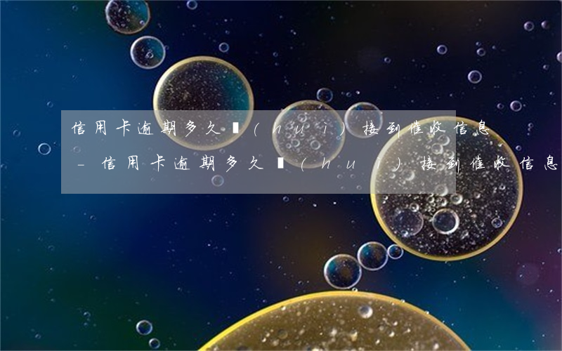 信用卡逾期多久會(huì)接到催收信息-信用卡逾期多久會(huì)接到催收信息通知