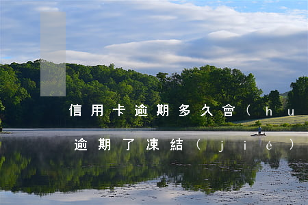 信用卡逾期多久會(huì)被凍卡(信用卡逾期了凍結(jié)了,多久會(huì)解凍)