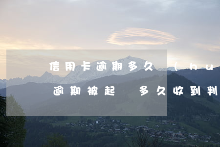 “信用卡逾期多久會(huì)被起訴”（信用卡逾期被起訴多久收到判決書(shū)）