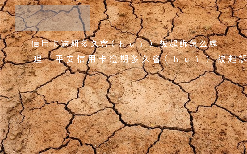 信用卡逾期多久會(huì)被起訴怎么處理-平安信用卡逾期多久會(huì)被起訴怎么處理