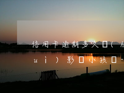 信用卡逾期多久會(huì)被起訴會(huì)影響小孩嗎-“信用卡逾期多久會(huì)被起訴”