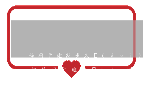 信用卡逾期多久會(huì)通知父母(父母的信用卡逾期會(huì)不會(huì)影響子女)
