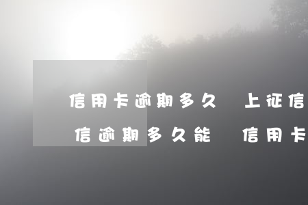 信用卡逾期多久會上征信建設(shè)(征信逾期多久能辦信用卡)