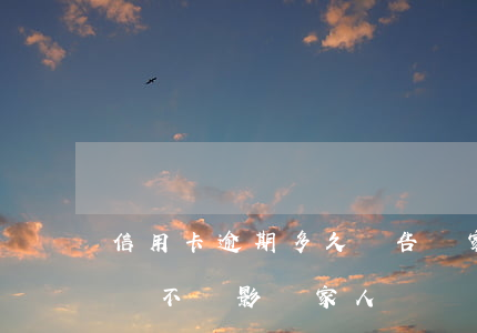 信用卡逾期多久會告訴家人(我信用卡逾期了會不會影響家人)