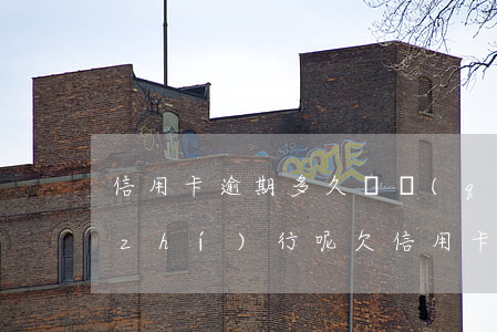 信用卡逾期多久會強(qiáng)制執(zhí)行呢(欠信用卡逾期多久后會黑名單)