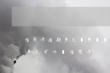 信用卡逾期多久會影響個人證信(有逾期記錄多久可以辦信用卡)
