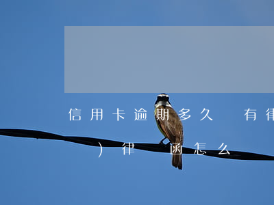 信用卡逾期多久會有律師函(欠信用卡發(fā)律師函怎么辦)