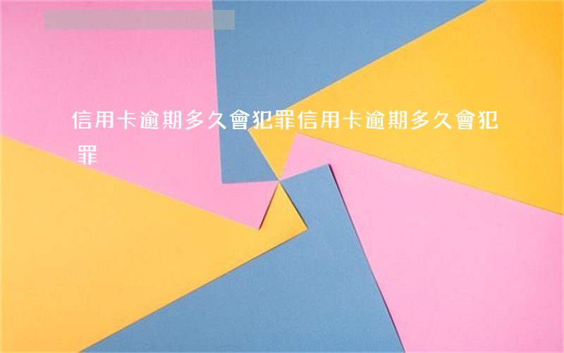 信用卡逾期多久會犯罪(信用卡逾期多久會犯罪)