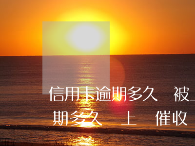 信用卡逾期多久會被上門催收(信用卡一般逾期多久會上門催收)
