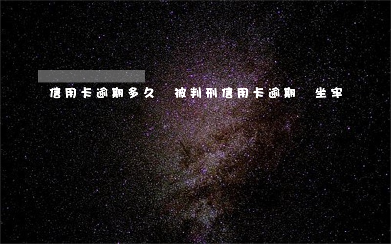 信用卡逾期多久會被判刑(信用卡逾期會坐牢嗎)