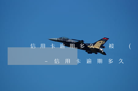 信用卡逾期多久會被執(zhí)行失信名單-信用卡逾期多久會被執(zhí)行失信名單呢