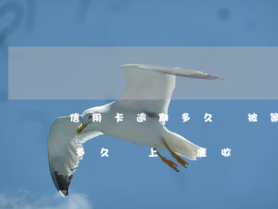 信用卡逾期多久會被第三方催收-欠信用卡多久會上門催收