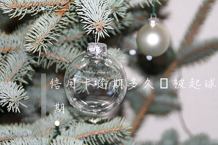 信用卡逾期多久會被起球(信用卡為什么會逾期)