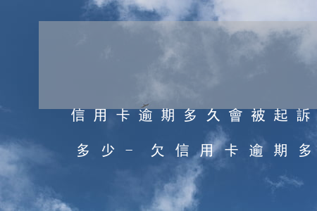 信用卡逾期多久會被起訴金額達(dá)到多少?-欠信用卡逾期多久會被起訴