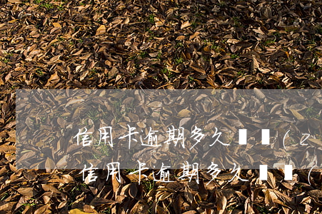 信用卡逾期多久會轉(zhuǎn)給外包 信用卡逾期多久會轉(zhuǎn)給外包公司