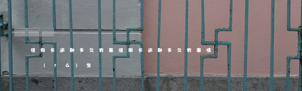 信用卡逾期多久有事 信用卡逾期多久有事情發(fā)生