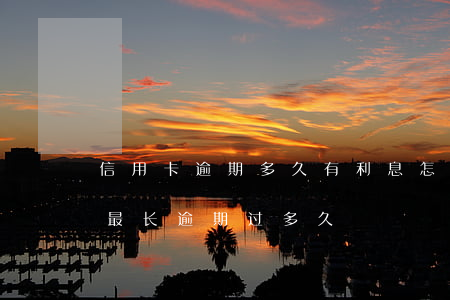 信用卡逾期多久有利息怎么算(你们的信用卡最长逾期过多久)