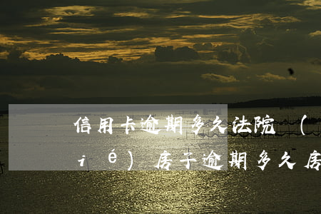 信用卡逾期多久法院會(huì)凍結(jié)房子(逾期多久房子會(huì)被凍結(jié))