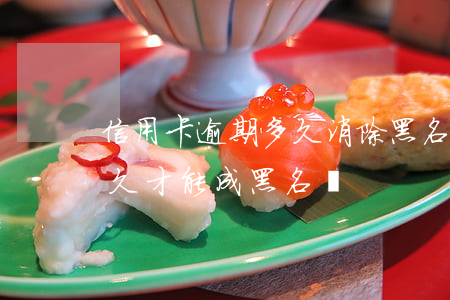 信用卡逾期多久消除黑名單(用信用卡逾期多久才能成黑名單)