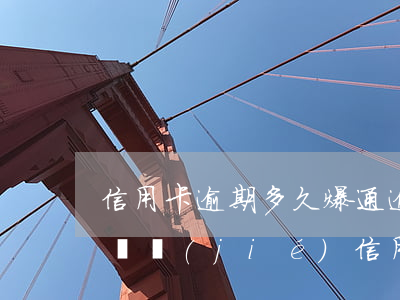 信用卡逾期多久爆通(逾期多久會(huì)凍結(jié)信用卡)
