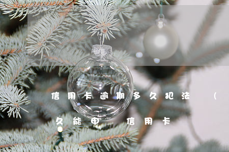 信用卡逾期多久犯法(嚴(yán)重逾期多久能申請信用卡)