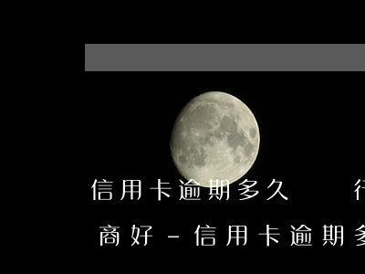 信用卡逾期多久給銀行打電話協(xié)商好-信用卡逾期多久給銀行打電話協(xié)商好呢