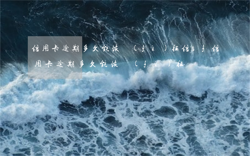 信用卡逾期多久能恢復(fù)征信sf（信用卡逾期多久能恢復(fù)征）