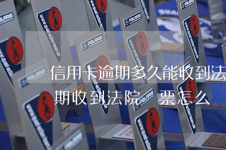 信用卡逾期多久能收到法院傳票 信用貸款逾期收到法院傳票怎么辦